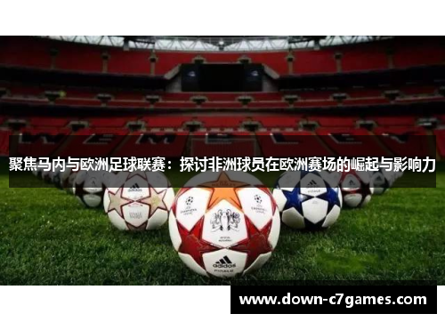 聚焦马内与欧洲足球联赛：探讨非洲球员在欧洲赛场的崛起与影响力