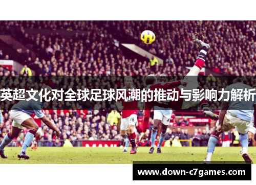 英超文化对全球足球风潮的推动与影响力解析