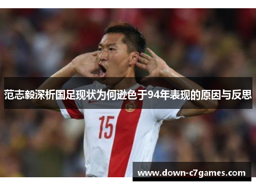 范志毅深析国足现状为何逊色于94年表现的原因与反思 范志毅深析国足现状为何逊色于94年表现的原因与反思