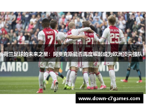 荷兰足球的未来之星：阿贾克斯能否再度崛起成为欧洲顶尖强队