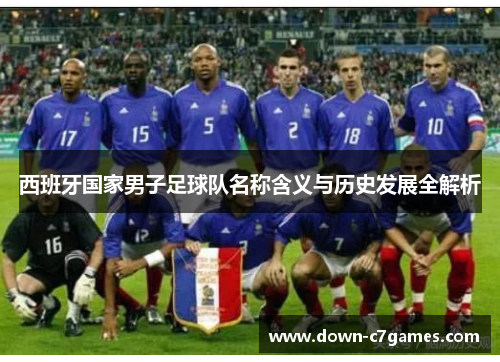 西班牙国家男子足球队名称含义与历史发展全解析 西班牙国家男子足球队名称含义与历史发展全解析