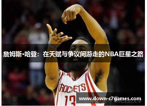 詹姆斯·哈登:在天赋与争议间游走的NBA巨星之路 詹姆斯·哈登:在天赋与争议间游走的NBA巨星之路
