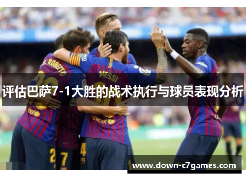 评估巴萨7-1大胜的战术执行与球员表现分析 评估巴萨7-1大胜的战术执行与球员表现分析