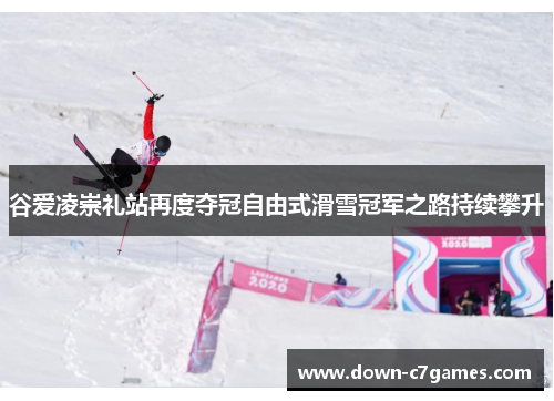 谷爱凌崇礼站再度夺冠自由式滑雪冠军之路持续攀升 谷爱凌崇礼站再度夺冠自由式滑雪冠军之路持续攀升