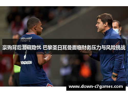 豪购背后潜藏隐忧 巴黎圣日耳曼面临财务压力与风险挑战 豪购背后潜藏隐忧 巴黎圣日耳曼面临财务压力与风险挑战