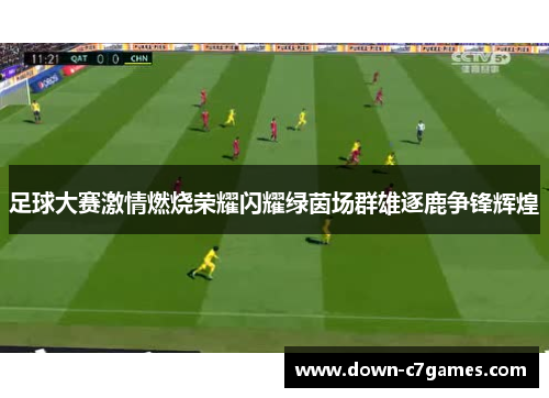 足球大赛激情燃烧荣耀闪耀绿茵场群雄逐鹿争锋辉煌