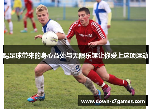 踢足球带来的身心益处与无限乐趣让你爱上这项运动