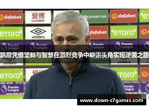 凯恩凭借坚毅与智慧在激烈竞争中崭露头角实现逆袭之路