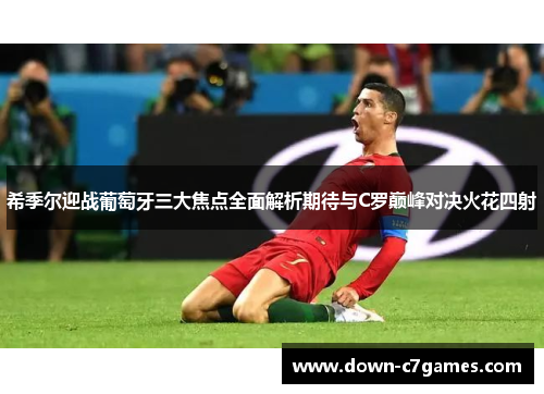 希季尔迎战葡萄牙三大焦点全面解析期待与C罗巅峰对决火花四射