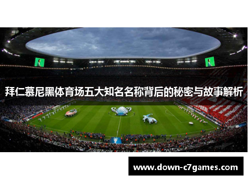 拜仁慕尼黑体育场五大知名名称背后的秘密与故事解析