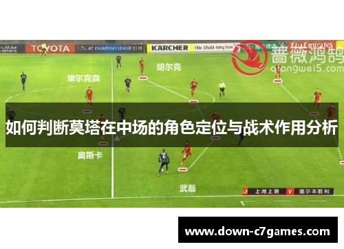 如何判断莫塔在中场的角色定位与战术作用分析