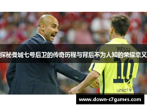 探秘曼城七号后卫的传奇历程与背后不为人知的荣耀意义 探秘曼城七号后卫的传奇历程与背后不为人知的荣耀意义