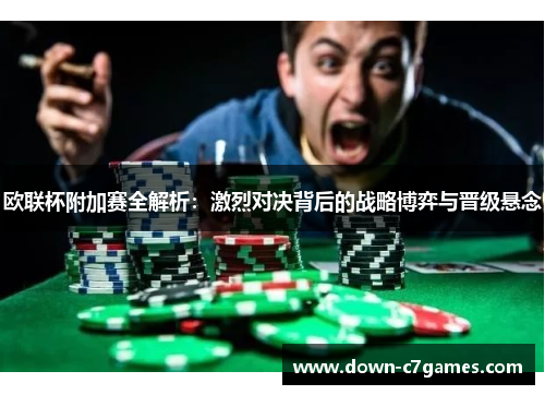 欧联杯附加赛全解析：激烈对决背后的战略博弈与晋级悬念