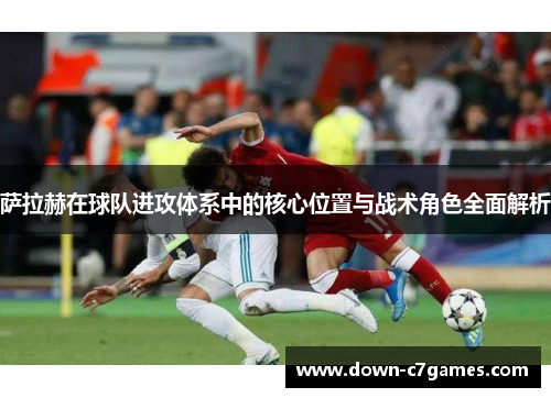 萨拉赫在球队进攻体系中的核心位置与战术角色全面解析