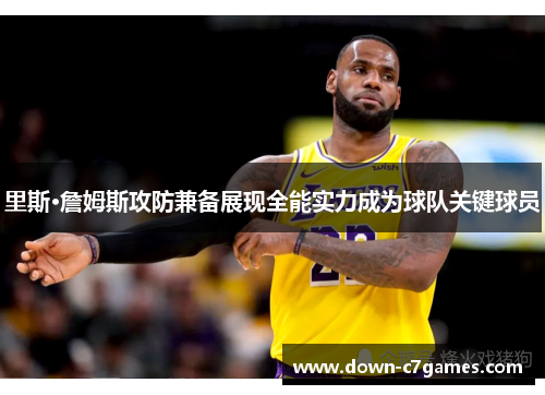 里斯·詹姆斯攻防兼备展现全能实力成为球队关键球员 里斯·詹姆斯攻防兼备展现全能实力成为球队关键球员