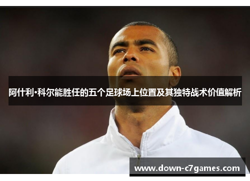 阿什利·科尔能胜任的五个足球场上位置及其独特战术价值解析