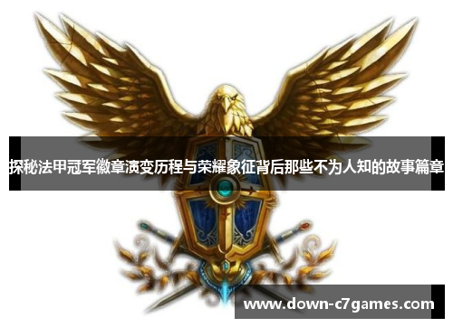 探秘法甲冠军徽章演变历程与荣耀象征背后那些不为人知的故事篇章