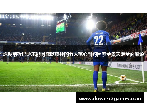 深度剖析巴萨未能问鼎欧联杯的五大核心制约因素全景关键全面解读 深度剖析巴萨未能问鼎欧联杯的五大核心制约因素全景关键全面解读