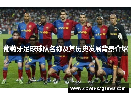 葡萄牙足球球队名称及其历史发展背景介绍 葡萄牙足球球队名称及其历史发展背景介绍