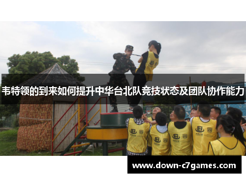 韦特领的到来如何提升中华台北队竞技状态及团队协作能力