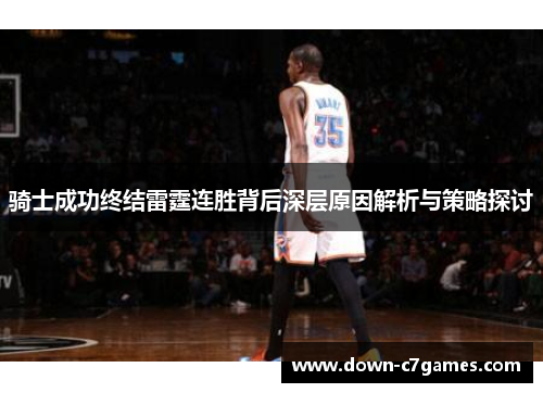 骑士成功终结雷霆连胜背后深层原因解析与策略探讨