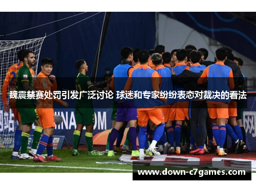 魏震禁赛处罚引发广泛讨论 球迷和专家纷纷表态对裁决的看法