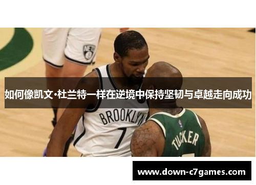 如何像凯文·杜兰特一样在逆境中保持坚韧与卓越走向成功 如何像凯文·杜兰特一样在逆境中保持坚韧与卓越走向成功