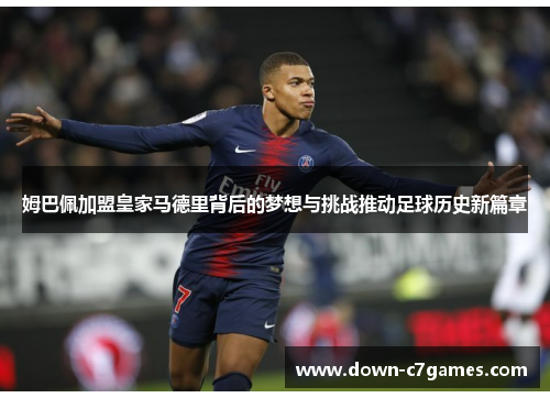 姆巴佩加盟皇家马德里背后的梦想与挑战推动足球历史新篇章