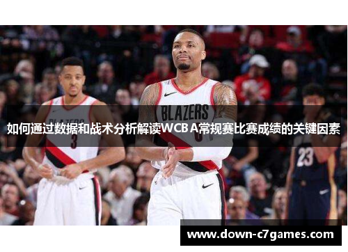 如何通过数据和战术分析解读WCBA常规赛比赛成绩的关键因素 如何通过数据和战术分析解读WCBA常规赛比赛成绩的关键因素