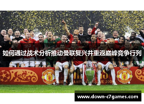 如何通过战术分析推动曼联复兴并重返巅峰竞争行列