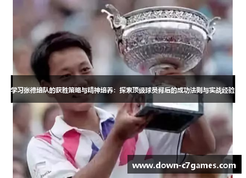 学习张德培队的获胜策略与精神培养：探索顶级球员背后的成功法则与实战经验
