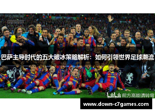 巴萨主导时代的五大破冰策略解析：如何引领世界足球潮流