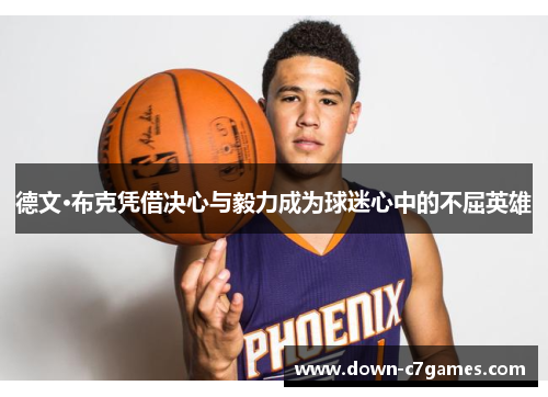 德文·布克凭借决心与毅力成为球迷心中的不屈英雄