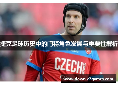 捷克足球历史中的门将角色发展与重要性解析