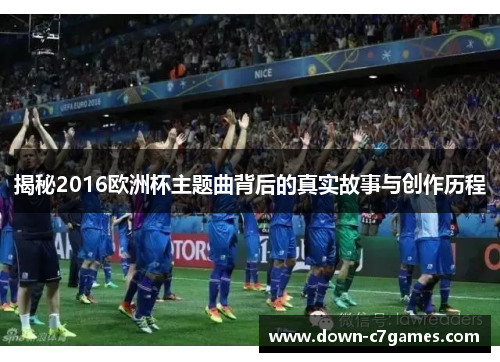 揭秘2016欧洲杯主题曲背后的真实故事与创作历程 揭秘2016欧洲杯主题曲背后的真实故事与创作历程