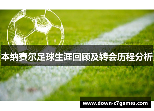 本纳赛尔足球生涯回顾及转会历程分析 本纳赛尔足球生涯回顾及转会历程分析