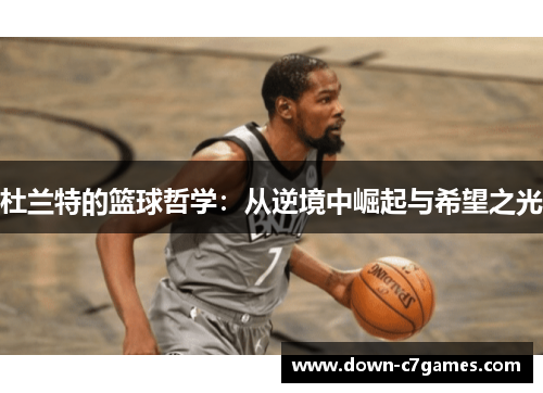 杜兰特的篮球哲学:从逆境中崛起与希望之光 杜兰特的篮球哲学:从逆境中崛起与希望之光