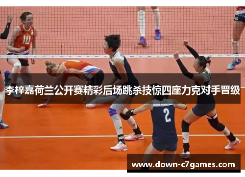 李梓嘉荷兰公开赛精彩后场跳杀技惊四座力克对手晋级