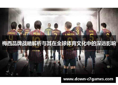 梅西品牌战略解析与其在全球体育文化中的深远影响 梅西品牌战略解析与其在全球体育文化中的深远影响