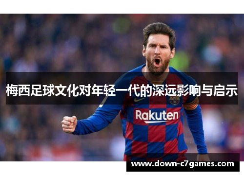 梅西足球文化对年轻一代的深远影响与启示