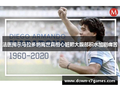 法医揭示马拉多纳离世真相心脏肥大腹部积水加剧痛苦