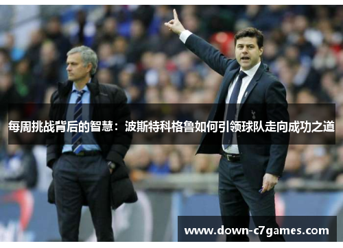 每周挑战背后的智慧：波斯特科格鲁如何引领球队走向成功之道