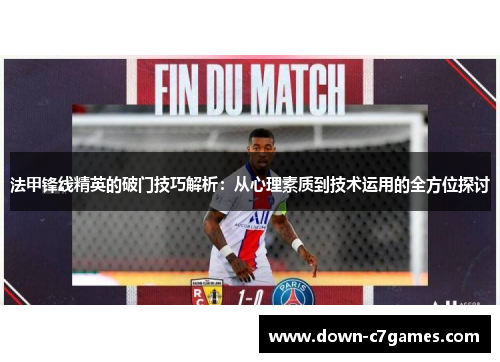 法甲锋线精英的破门技巧解析:从心理素质到技术运用的全方位探讨 法甲锋线精英的破门技巧解析:从心理素质到技术运用的全方位探讨