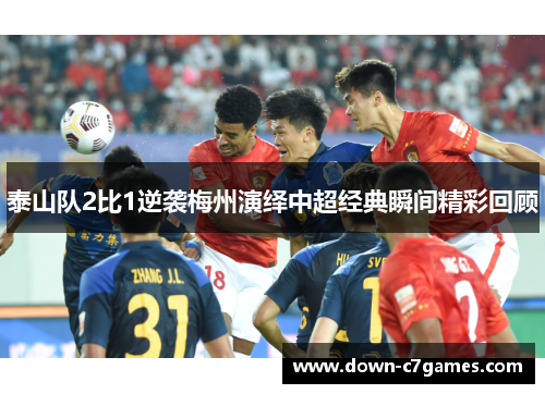 泰山队2比1逆袭梅州演绎中超经典瞬间精彩回顾 泰山队2比1逆袭梅州演绎中超经典瞬间精彩回顾
