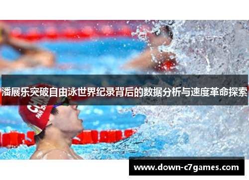 潘展乐突破自由泳世界纪录背后的数据分析与速度革命探索