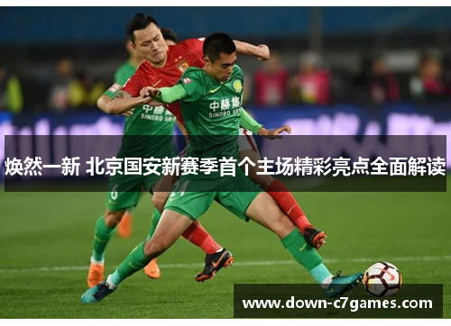 焕然一新 北京国安新赛季首个主场精彩亮点全面解读 焕然一新 北京国安新赛季首个主场精彩亮点全面解读