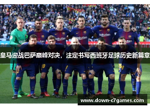 皇马迎战巴萨巅峰对决,注定书写西班牙足球历史新篇章 皇马迎战巴萨巅峰对决,注定书写西班牙足球历史新篇章