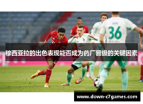 穆西亚拉的出色表现能否成为药厂晋级的关键因素 穆西亚拉的出色表现能否成为药厂晋级的关键因素