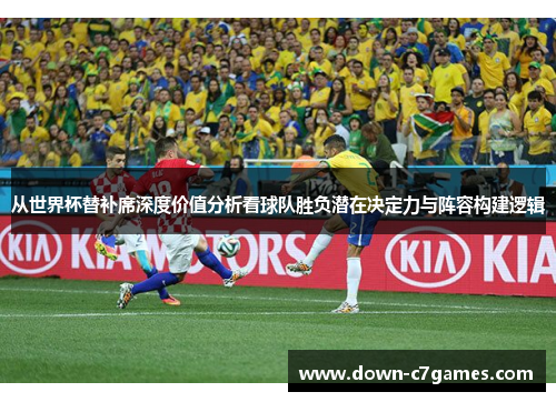 从世界杯替补席深度价值分析看球队胜负潜在决定力与阵容构建逻辑