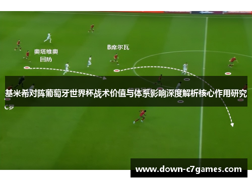 基米希对阵葡萄牙世界杯战术价值与体系影响深度解析核心作用研究 基米希对阵葡萄牙世界杯战术价值与体系影响深度解析核心作用研究